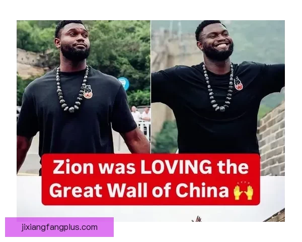 锡安回忆中国之行 长城登顶成为人生难忘的珍贵经历